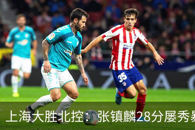 上海大胜北控：张镇麟28分屡秀暴扣 廖三宁34+5+4创生涯纪录