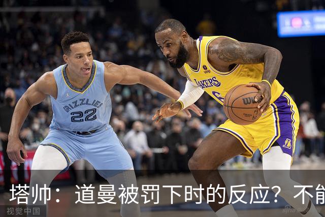 塔帅：道曼被罚下时的反应？不能赢球的时候，我他X都气炸了