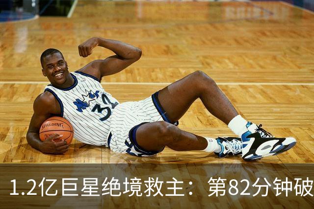 1.2亿巨星绝境救主：第82分钟破门，拯救阿森纳，孔帕尼不敢相信