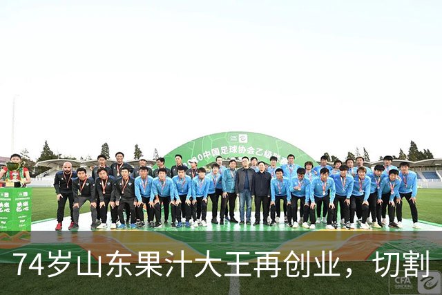 74岁山东果汁大王再创业，切割“汇源”后新品牌首次直播：4场累计上万人次围观，销售额不到千元